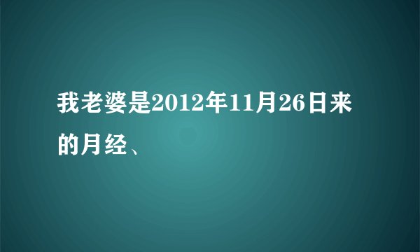 我老婆是2012年11月26日来的月经、
