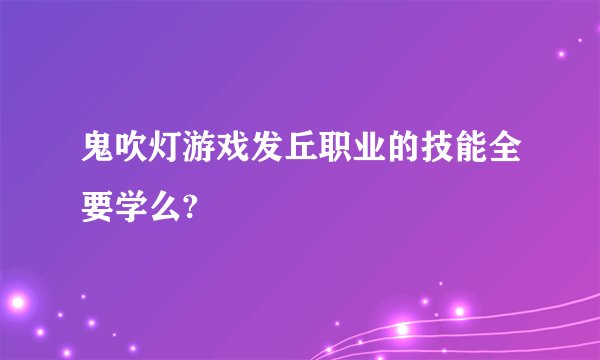鬼吹灯游戏发丘职业的技能全要学么?