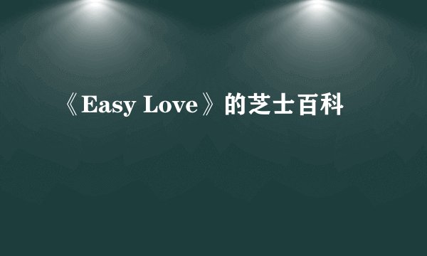 《Easy Love》的芝士百科