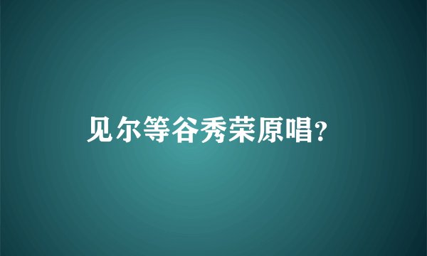 见尔等谷秀荣原唱？