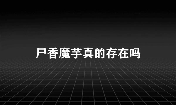 尸香魔芋真的存在吗