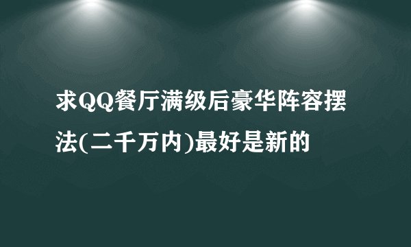 求QQ餐厅满级后豪华阵容摆法(二千万内)最好是新的
