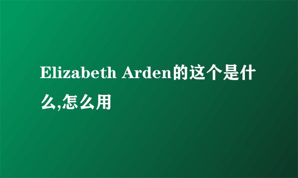 Elizabeth Arden的这个是什么,怎么用