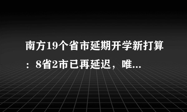 南方19个省市延期开学新打算：8省2市已再延迟，唯独1省标新立异