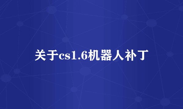关于cs1.6机器人补丁