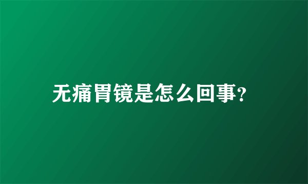 无痛胃镜是怎么回事？