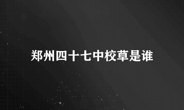 郑州四十七中校草是谁