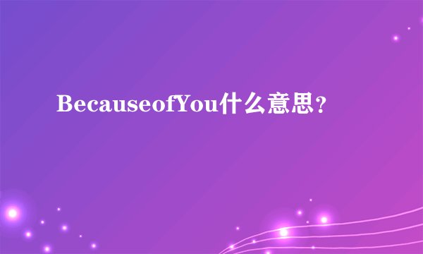 BecauseofYou什么意思？