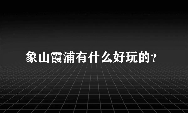 象山霞浦有什么好玩的？