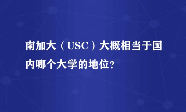 南加大（USC）大概相当于国内哪个大学的地位？