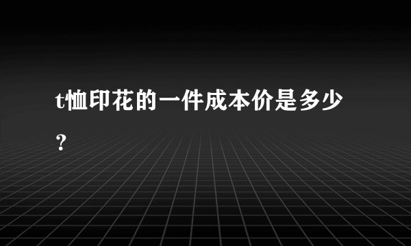 t恤印花的一件成本价是多少？