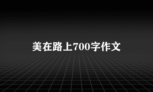 美在路上700字作文