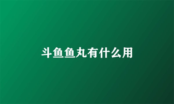 斗鱼鱼丸有什么用