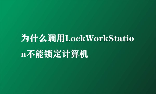 为什么调用LockWorkStation不能锁定计算机