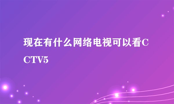 现在有什么网络电视可以看CCTV5