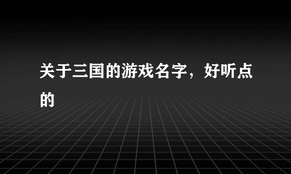 关于三国的游戏名字，好听点的