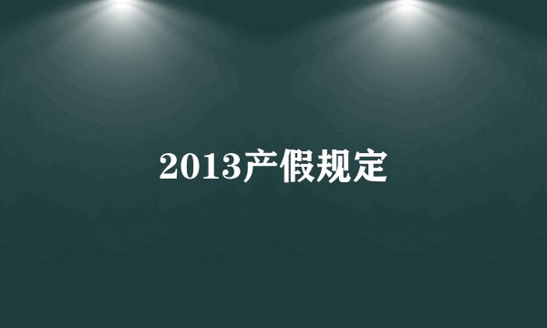 2013产假规定