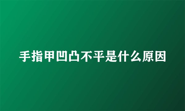 手指甲凹凸不平是什么原因