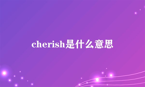 cherish是什么意思