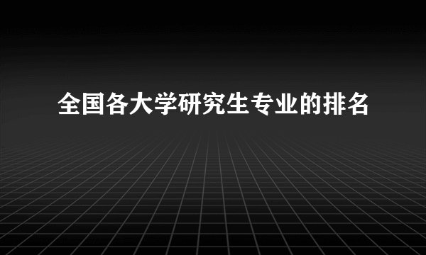 全国各大学研究生专业的排名