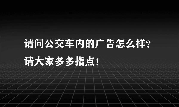 请问公交车内的广告怎么样？请大家多多指点！