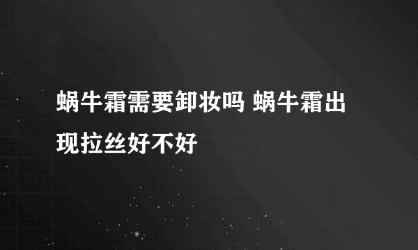 蜗牛霜需要卸妆吗 蜗牛霜出现拉丝好不好