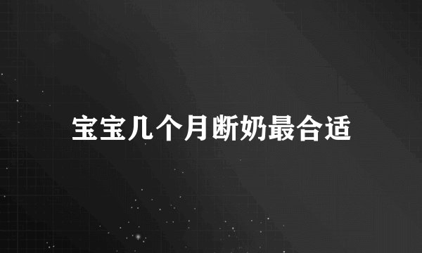 宝宝几个月断奶最合适