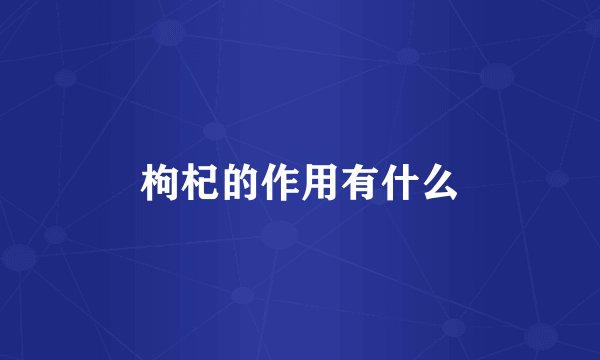 枸杞的作用有什么