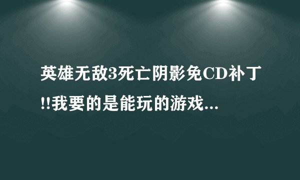 英雄无敌3死亡阴影免CD补丁!!我要的是能玩的游戏，什么下了游戏还要光盘……