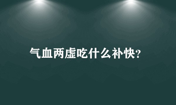 气血两虚吃什么补快？