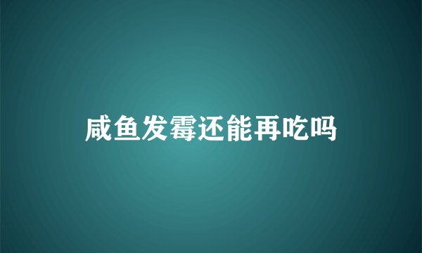 咸鱼发霉还能再吃吗