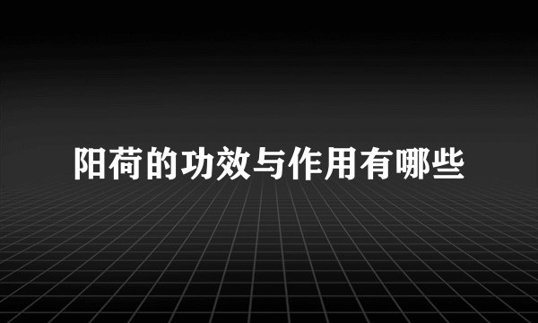 阳荷的功效与作用有哪些