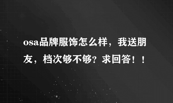 osa品牌服饰怎么样，我送朋友，档次够不够？求回答！！