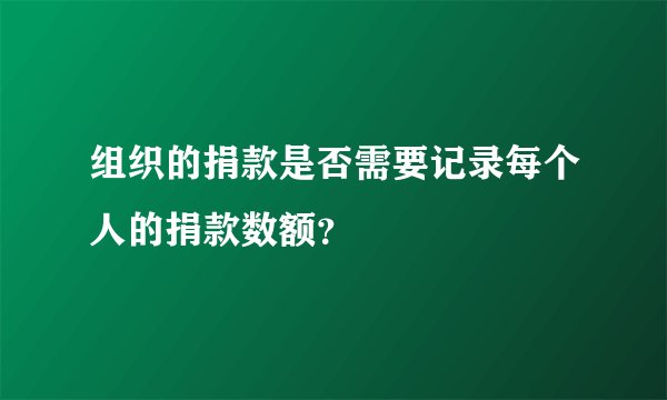 组织的捐款是否需要记录每个人的捐款数额？