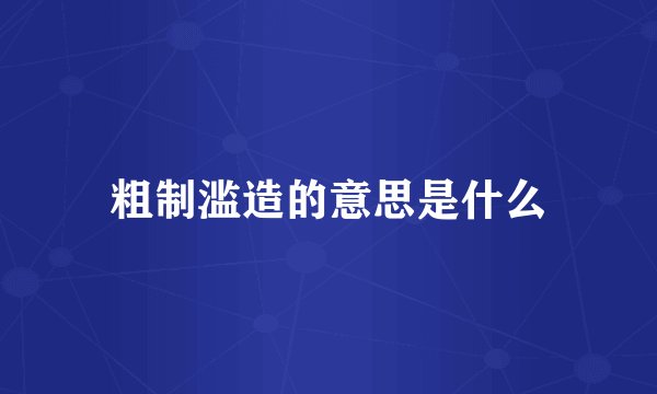 粗制滥造的意思是什么