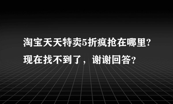 淘宝天天特卖5折疯抢在哪里?现在找不到了，谢谢回答？