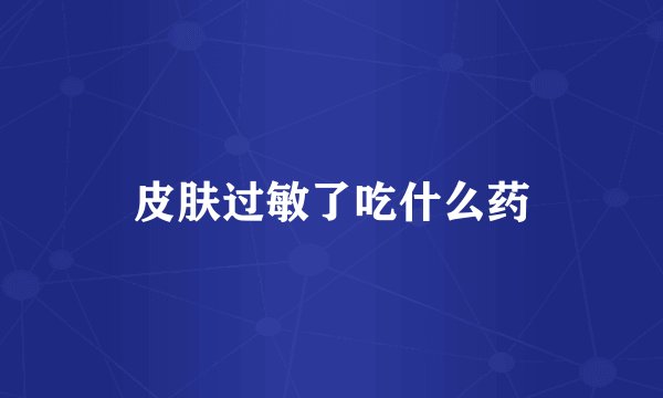 皮肤过敏了吃什么药