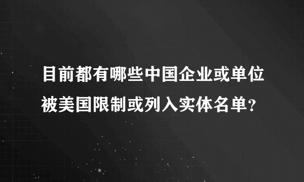 目前都有哪些中国企业或单位被美国限制或列入实体名单？