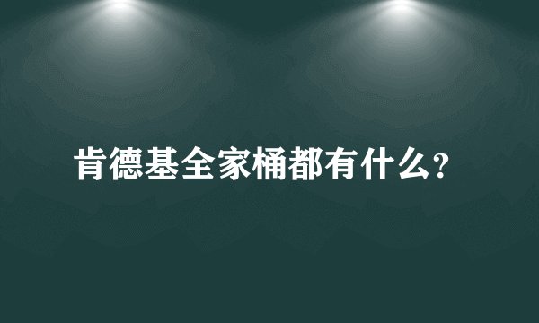 肯德基全家桶都有什么？