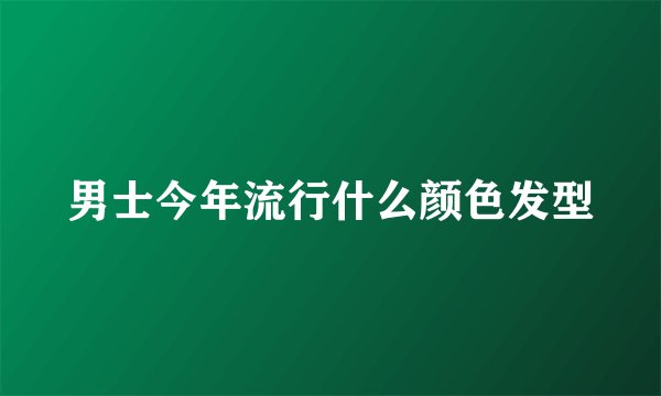 男士今年流行什么颜色发型