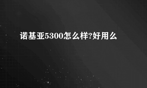 诺基亚5300怎么样?好用么