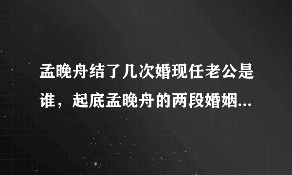 孟晚舟结了几次婚现任老公是谁，起底孟晚舟的两段婚姻四个孩子