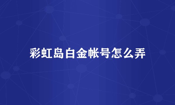 彩虹岛白金帐号怎么弄