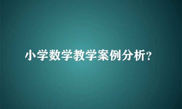 小学数学教学案例分析？