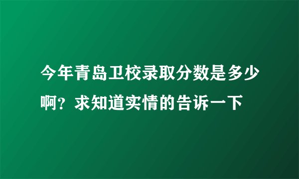 今年青岛卫校录取分数是多少啊？求知道实情的告诉一下