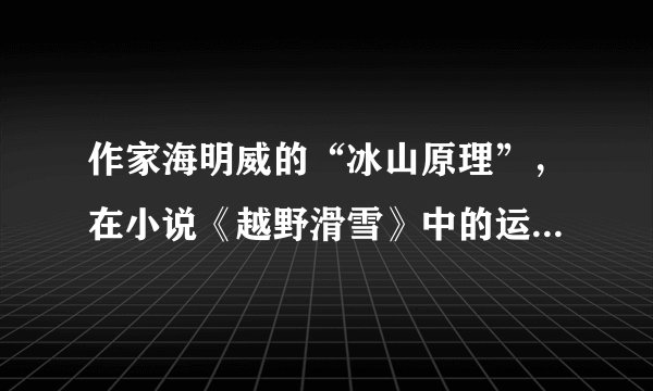 作家海明威的“冰山原理”，在小说《越野滑雪》中的运用及延伸
