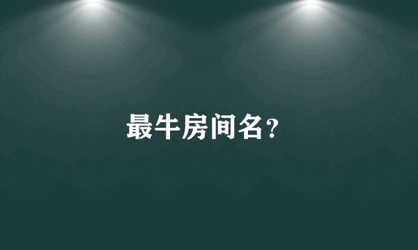 最牛房间名？