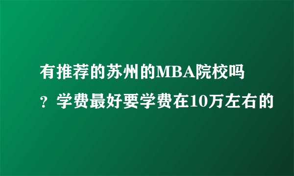 有推荐的苏州的MBA院校吗？学费最好要学费在10万左右的