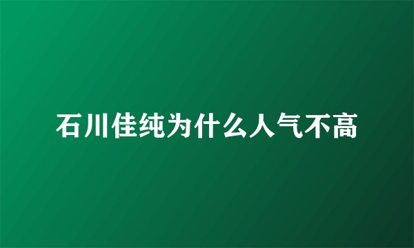 石川佳纯为什么人气不高