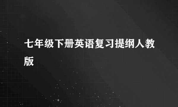 七年级下册英语复习提纲人教版